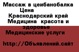 Массаж в цеибанобалка › Цена ­ 500-1000 - Краснодарский край Медицина, красота и здоровье » Медицинские услуги   